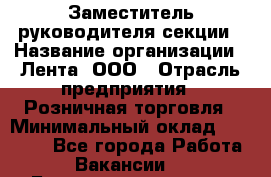 Заместитель руководителя секции › Название организации ­ Лента, ООО › Отрасль предприятия ­ Розничная торговля › Минимальный оклад ­ 20 000 - Все города Работа » Вакансии   . Башкортостан респ.,Баймакский р-н